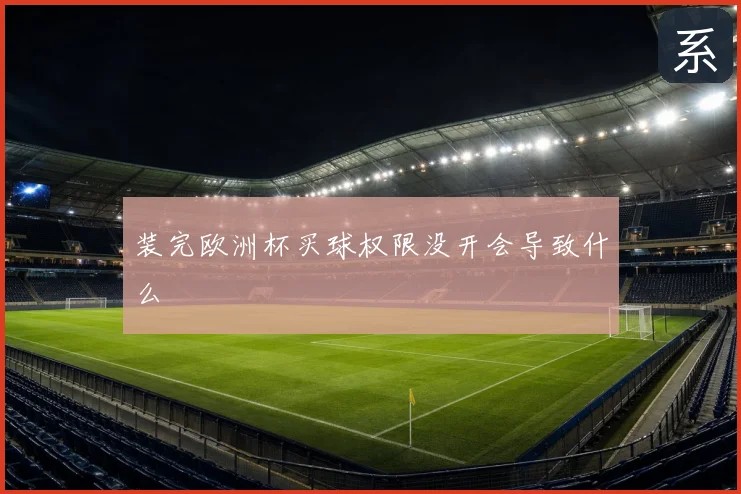 装完欧洲杯买球权限没开会导致什么